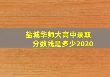 盐城华师大高中录取分数线是多少2020