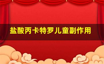 盐酸丙卡特罗儿童副作用