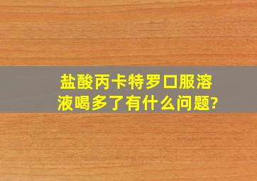 盐酸丙卡特罗口服溶液喝多了有什么问题?