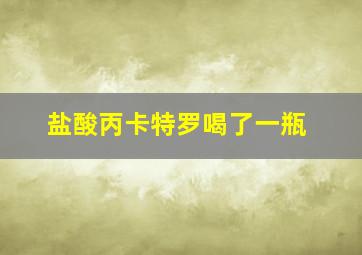 盐酸丙卡特罗喝了一瓶