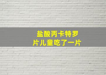 盐酸丙卡特罗片儿童吃了一片