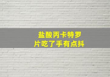 盐酸丙卡特罗片吃了手有点抖