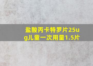 盐酸丙卡特罗片25ug儿童一次用量1.5片