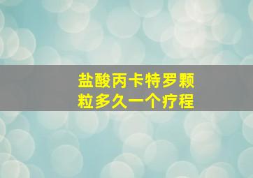 盐酸丙卡特罗颗粒多久一个疗程