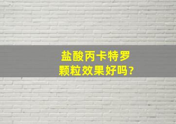 盐酸丙卡特罗颗粒效果好吗?