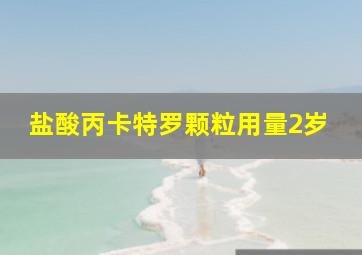 盐酸丙卡特罗颗粒用量2岁