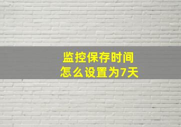 监控保存时间怎么设置为7天