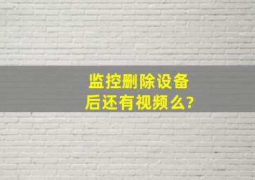 监控删除设备后还有视频么?