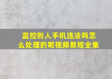 监控别人手机违法吗怎么处理的呢视频教程全集