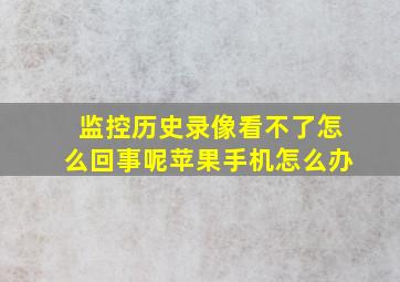 监控历史录像看不了怎么回事呢苹果手机怎么办