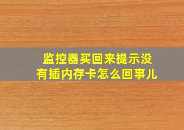 监控器买回来提示没有插内存卡怎么回事儿