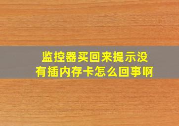 监控器买回来提示没有插内存卡怎么回事啊