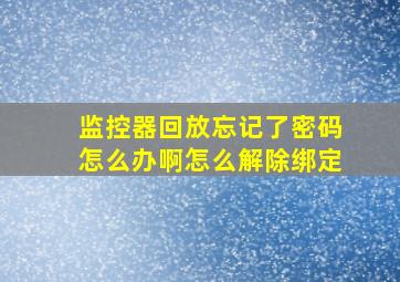 监控器回放忘记了密码怎么办啊怎么解除绑定