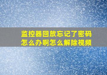 监控器回放忘记了密码怎么办啊怎么解除视频