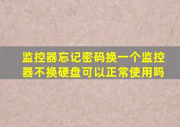 监控器忘记密码换一个监控器不换硬盘可以正常使用吗