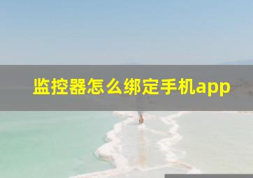 监控器怎么绑定手机app