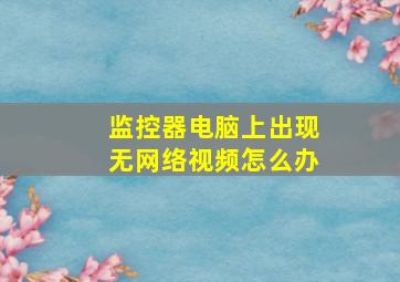 监控器电脑上出现无网络视频怎么办