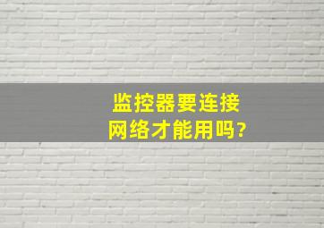 监控器要连接网络才能用吗?