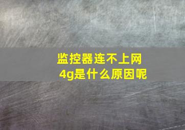 监控器连不上网4g是什么原因呢