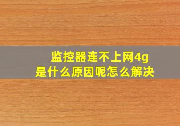 监控器连不上网4g是什么原因呢怎么解决