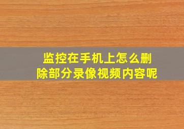 监控在手机上怎么删除部分录像视频内容呢