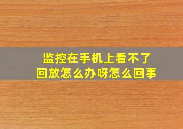 监控在手机上看不了回放怎么办呀怎么回事