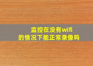 监控在没有wifi的情况下能正常录像吗