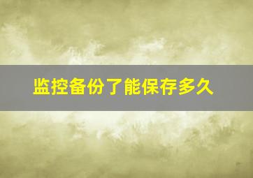 监控备份了能保存多久