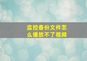 监控备份文件怎么播放不了视频