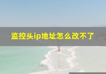 监控头ip地址怎么改不了