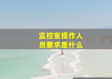 监控室操作人员要求是什么