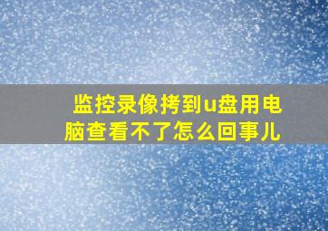 监控录像拷到u盘用电脑查看不了怎么回事儿