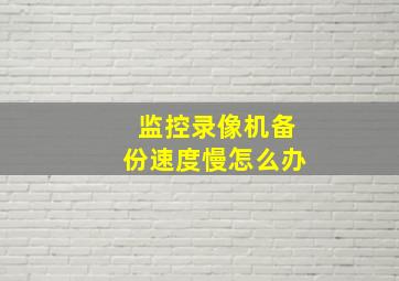 监控录像机备份速度慢怎么办