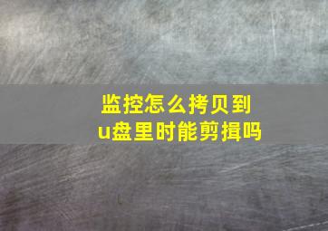 监控怎么拷贝到u盘里时能剪揖吗