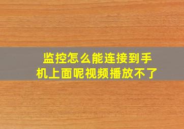 监控怎么能连接到手机上面呢视频播放不了