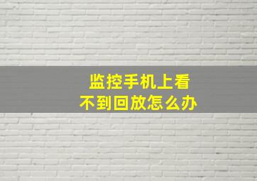 监控手机上看不到回放怎么办