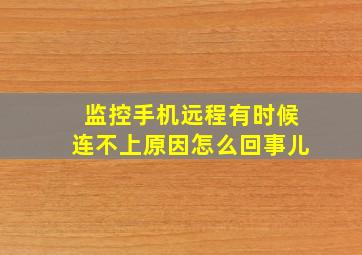 监控手机远程有时候连不上原因怎么回事儿