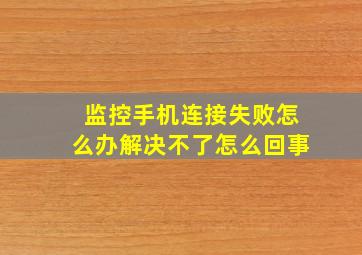 监控手机连接失败怎么办解决不了怎么回事