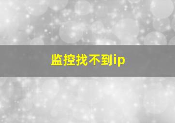 监控找不到ip