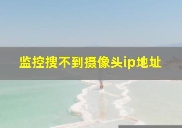 监控搜不到摄像头ip地址