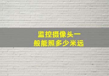 监控摄像头一般能照多少米远