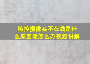 监控摄像头不在线是什么原因呢怎么办视频讲解