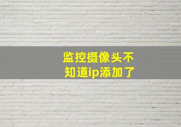 监控摄像头不知道ip添加了