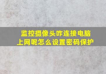 监控摄像头咋连接电脑上网呢怎么设置密码保护