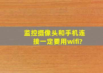 监控摄像头和手机连接一定要用wifi?