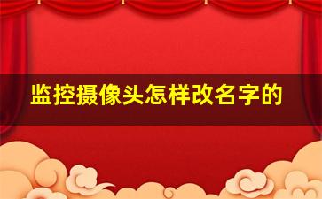 监控摄像头怎样改名字的