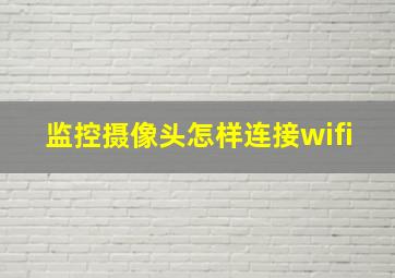 监控摄像头怎样连接wifi