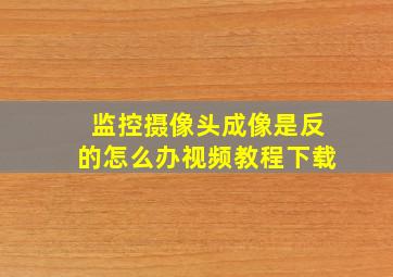 监控摄像头成像是反的怎么办视频教程下载