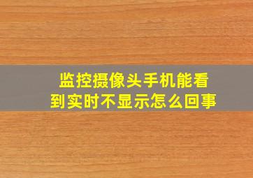 监控摄像头手机能看到实时不显示怎么回事