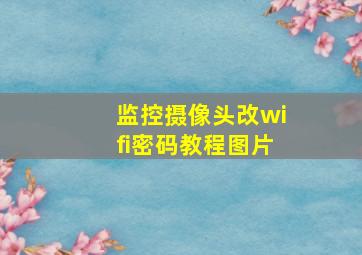 监控摄像头改wifi密码教程图片